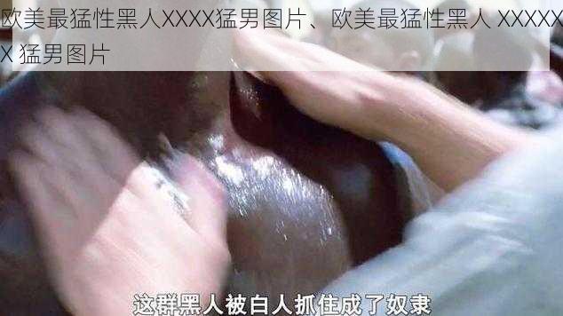 欧美最猛性黑人XXXX猛男图片、欧美最猛性黑人 XXXXXX 猛男图片