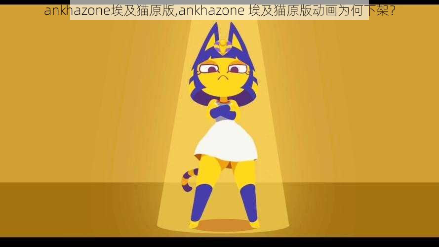 ankhazone埃及猫原版,ankhazone 埃及猫原版动画为何下架？