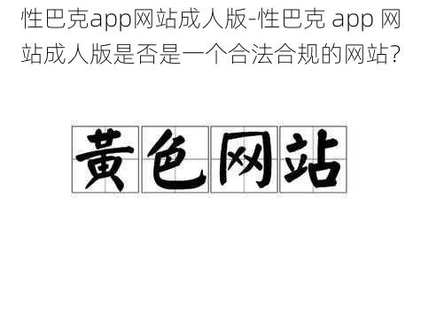 性巴克app网站成人版-性巴克 app 网站成人版是否是一个合法合规的网站？