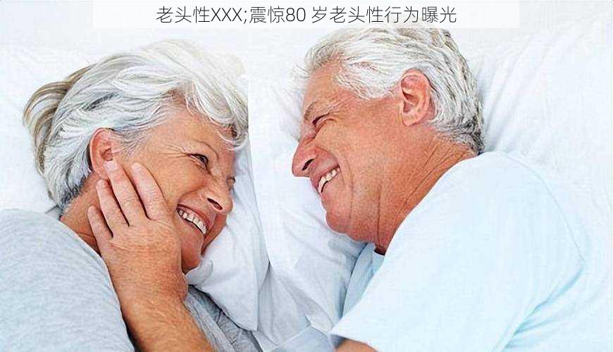 老头性XXX;震惊80 岁老头性行为曝光