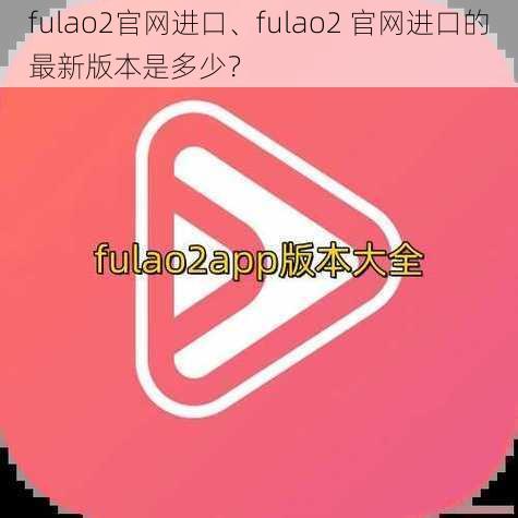 fulao2官网进口、fulao2 官网进口的最新版本是多少？