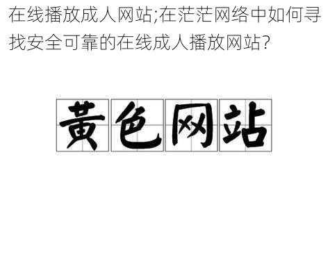 在线播放成人网站;在茫茫网络中如何寻找安全可靠的在线成人播放网站？