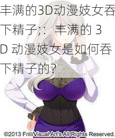 丰满的3D动漫妓女吞下精子;：丰满的 3D 动漫妓女是如何吞下精子的？