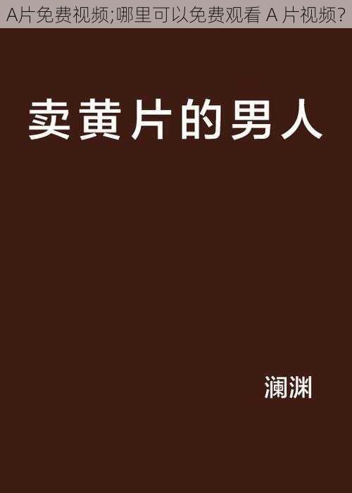 A片免费视频;哪里可以免费观看 A 片视频？