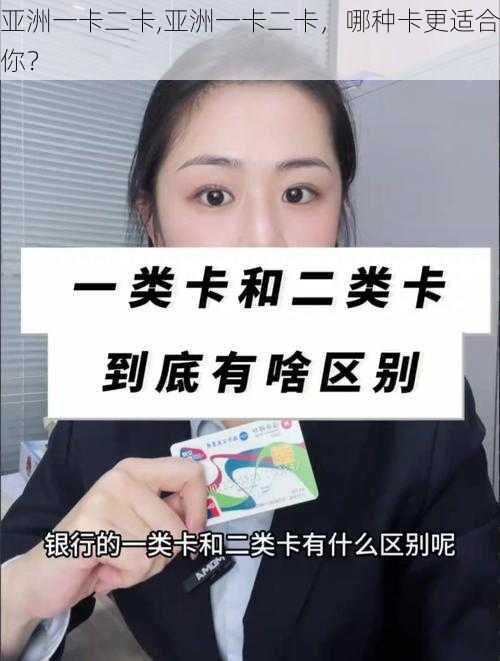 亚洲一卡二卡,亚洲一卡二卡，哪种卡更适合你？