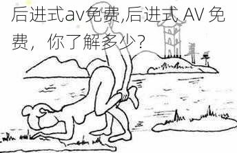 后进式av免费,后进式 AV 免费，你了解多少？