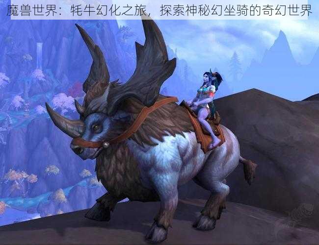 魔兽世界：牦牛幻化之旅，探索神秘幻坐骑的奇幻世界