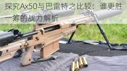 探究Ax50与巴雷特之比较：谁更胜一筹的战力解析