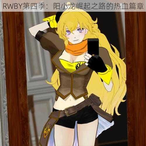 RWBY第四季：阳小龙崛起之路的热血篇章