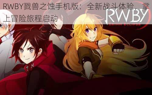 RWBY戮兽之蚀手机版：全新战斗体验，掌上冒险旅程启动