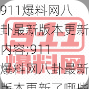 911爆料网八卦最新版本更新内容;911 爆料网八卦最新版本更新了哪些内容？