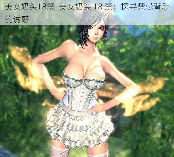 美女奶头18禁_美女奶头 18 禁：探寻禁忌背后的诱惑