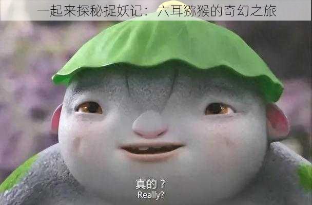 一起来探秘捉妖记：六耳猕猴的奇幻之旅