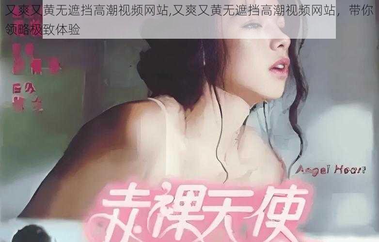 又爽又黄无遮挡高潮视频网站,又爽又黄无遮挡高潮视频网站，带你领略极致体验