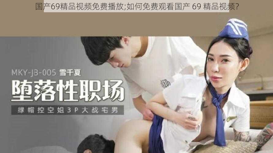 国产69精品视频免费播放;如何免费观看国产 69 精品视频？