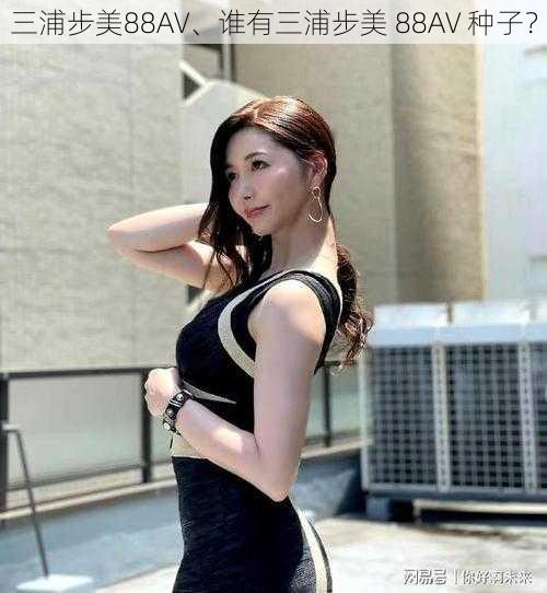 三浦步美88AV、谁有三浦步美 88AV 种子？