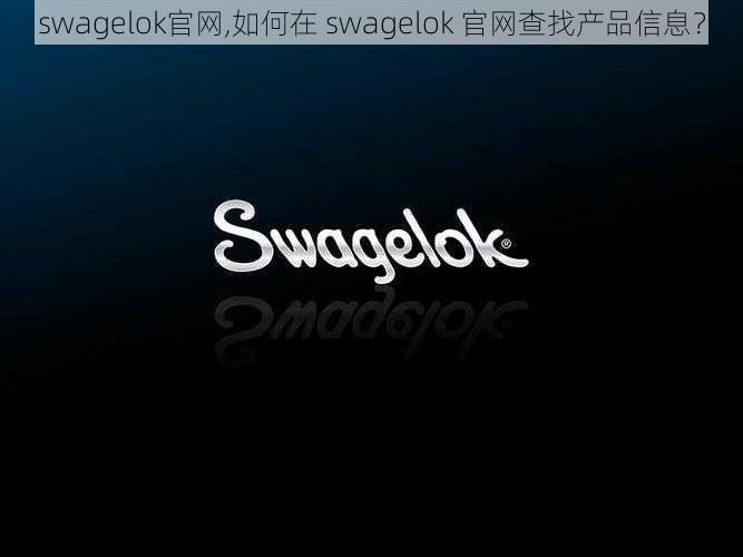 swagelok官网,如何在 swagelok 官网查找产品信息？