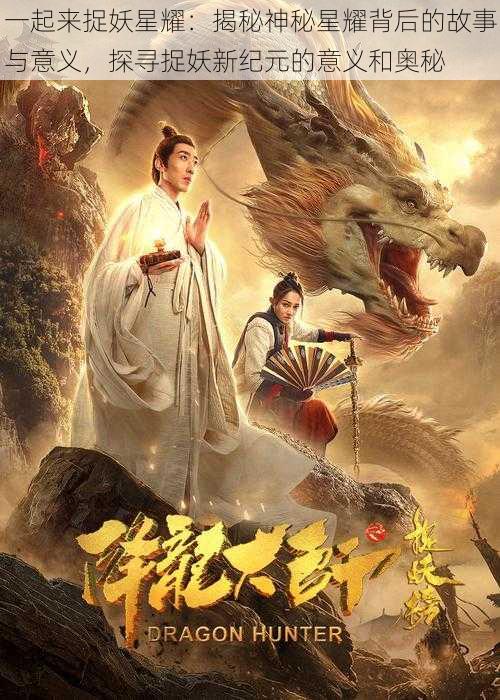 一起来捉妖星耀：揭秘神秘星耀背后的故事与意义，探寻捉妖新纪元的意义和奥秘