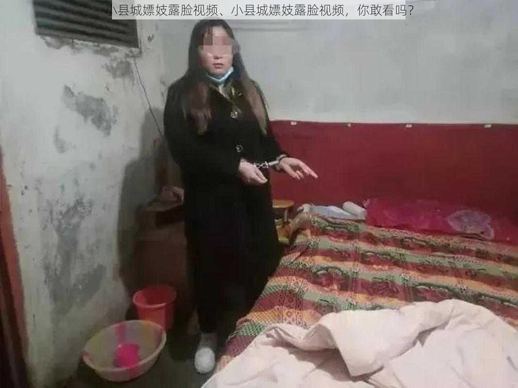 小县城嫖妓露脸视频、小县城嫖妓露脸视频，你敢看吗？