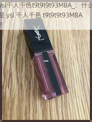 ysl千人千色t9t9t9t93MBA_：什么是 ysl 千人千色 t9t9t9t93MBA？