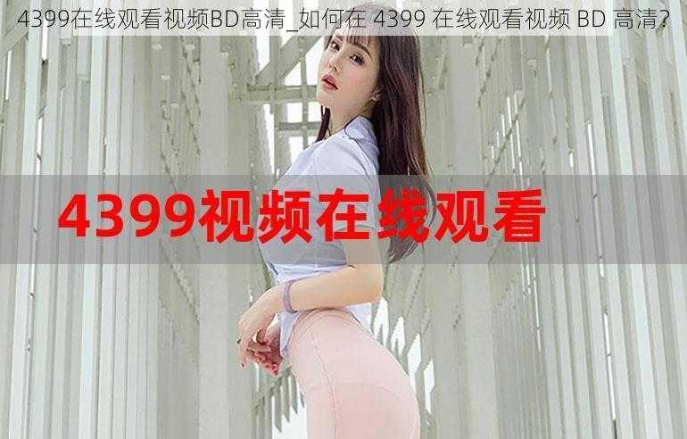 4399在线观看视频BD高清_如何在 4399 在线观看视频 BD 高清？