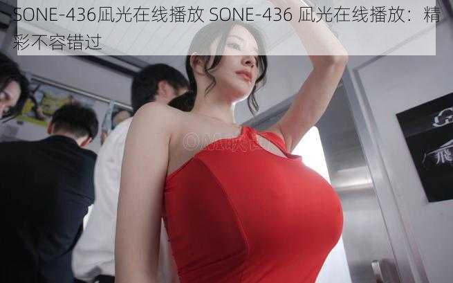 SONE-436凪光在线播放 SONE-436 凪光在线播放：精彩不容错过