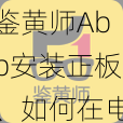 鉴黄师Abb安装正板、如何在电脑上正确安装鉴黄师 Abb 正版？