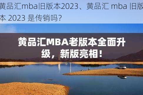 黄品汇mba旧版本2023、黄品汇 mba 旧版本 2023 是传销吗？