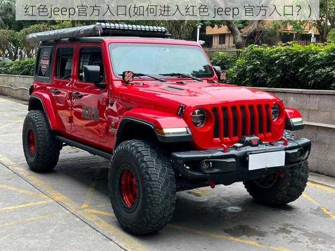 红色jeep官方入口(如何进入红色 jeep 官方入口？)