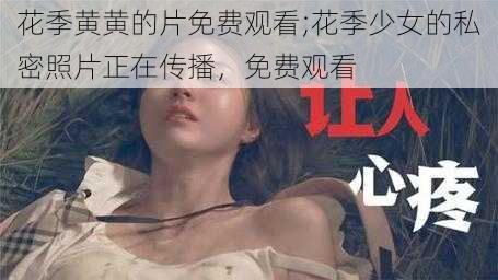 花季黄黄的片免费观看;花季少女的私密照片正在传播，免费观看