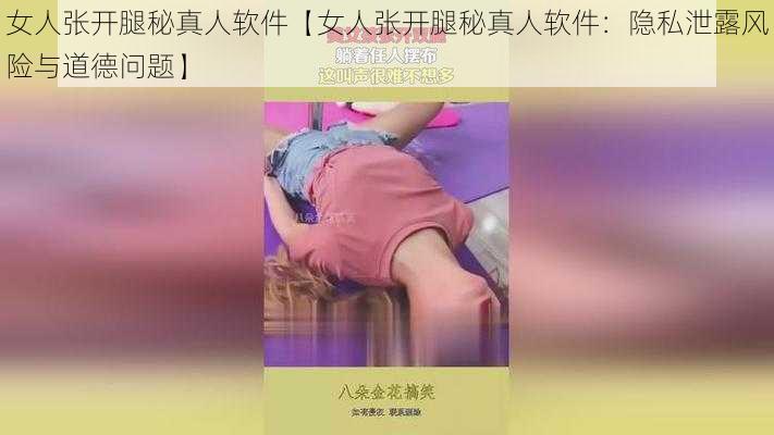 女人张开腿秘真人软件【女人张开腿秘真人软件：隐私泄露风险与道德问题】