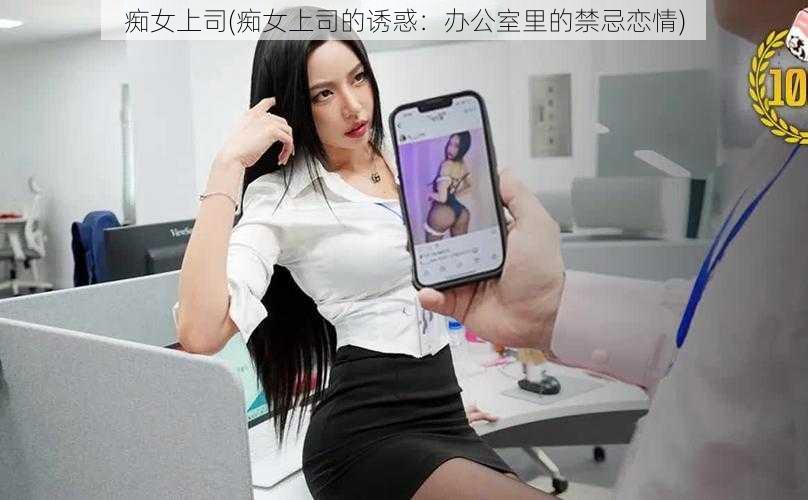 痴女上司(痴女上司的诱惑：办公室里的禁忌恋情)