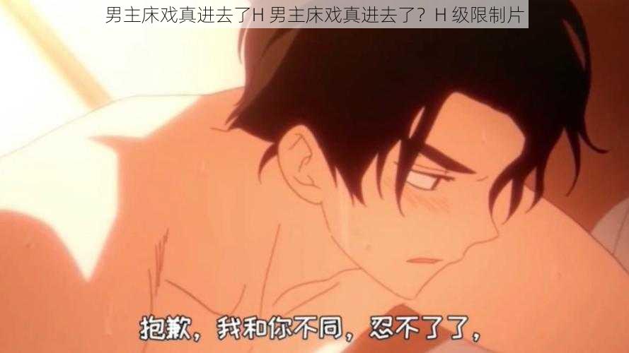 男主床戏真进去了H 男主床戏真进去了？H 级限制片