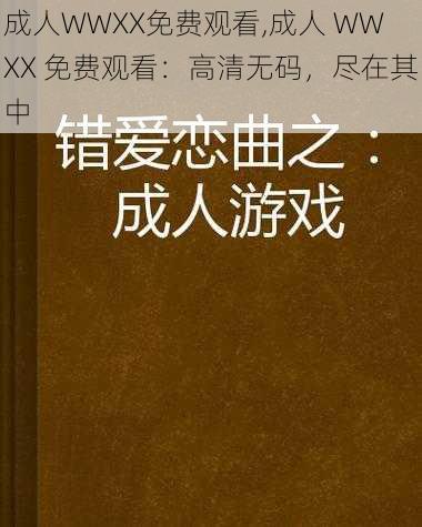 成人WWXX免费观看,成人 WWXX 免费观看：高清无码，尽在其中