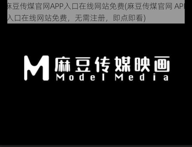 麻豆传煤官网APP入口在线网站免费(麻豆传煤官网 APP 入口在线网站免费，无需注册，即点即看)