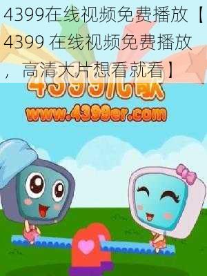 4399在线视频免费播放【4399 在线视频免费播放，高清大片想看就看】