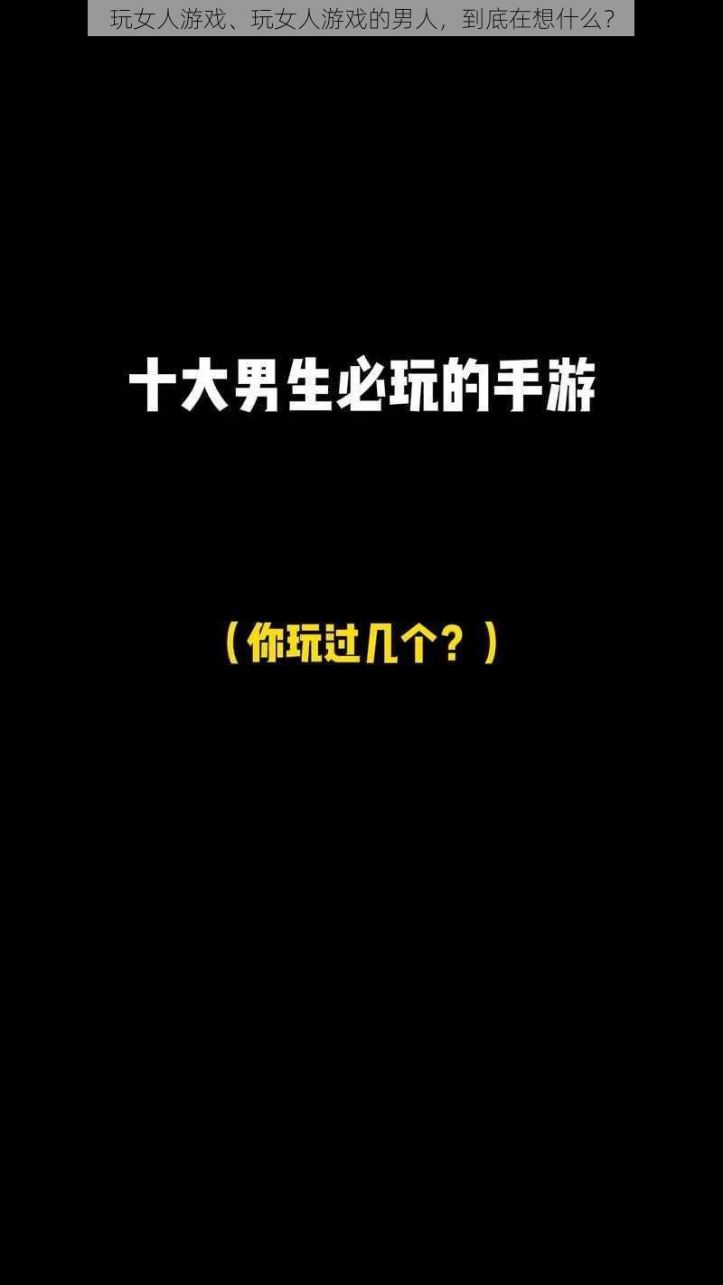 玩女人游戏、玩女人游戏的男人，到底在想什么？