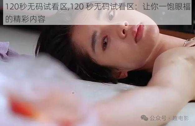 120秒无码试看区,120 秒无码试看区：让你一饱眼福的精彩内容