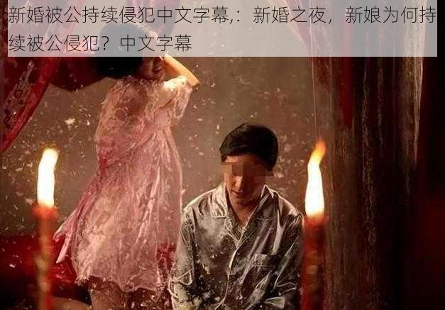 新婚被公持续侵犯中文字幕,：新婚之夜，新娘为何持续被公侵犯？中文字幕