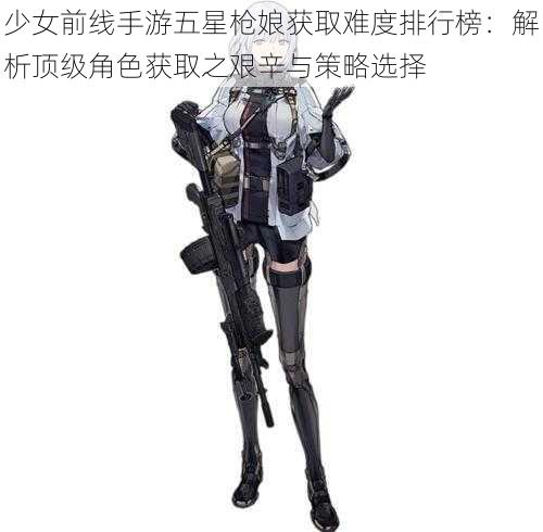 少女前线手游五星枪娘获取难度排行榜：解析顶级角色获取之艰辛与策略选择