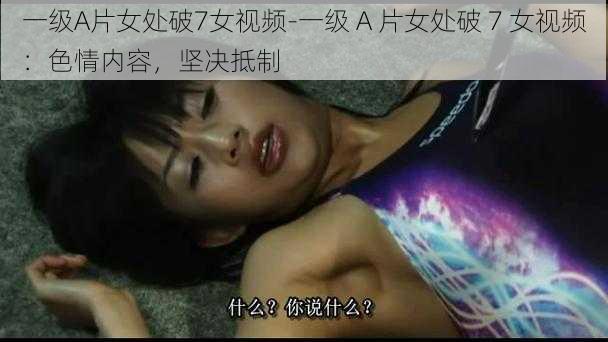 一级A片女处破7女视频-一级 A 片女处破 7 女视频：色情内容，坚决抵制