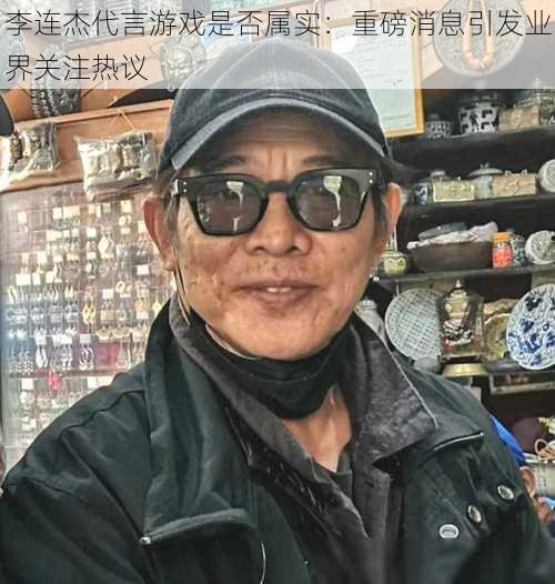 李连杰代言游戏是否属实：重磅消息引发业界关注热议