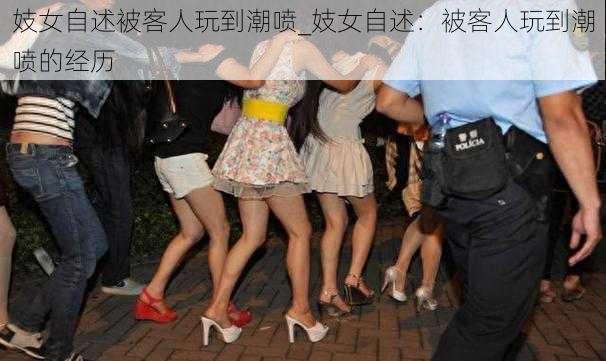 妓女自述被客人玩到潮喷_妓女自述：被客人玩到潮喷的经历