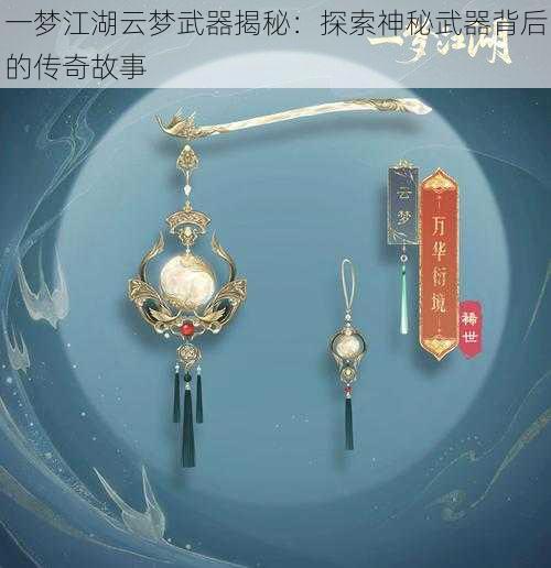 一梦江湖云梦武器揭秘：探索神秘武器背后的传奇故事