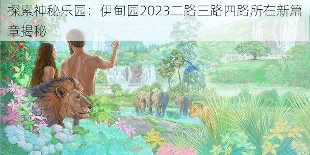 探索神秘乐园：伊甸园2023二路三路四路所在新篇章揭秘