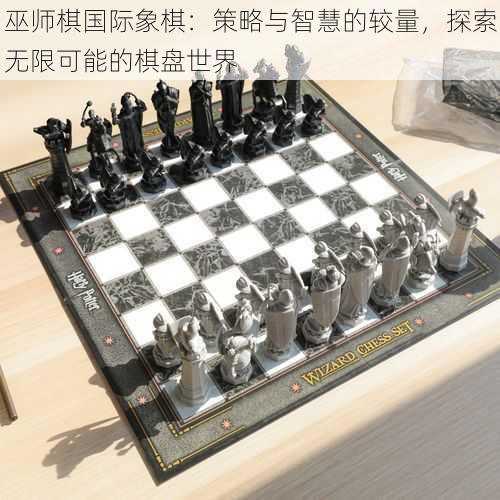 巫师棋国际象棋：策略与智慧的较量，探索无限可能的棋盘世界