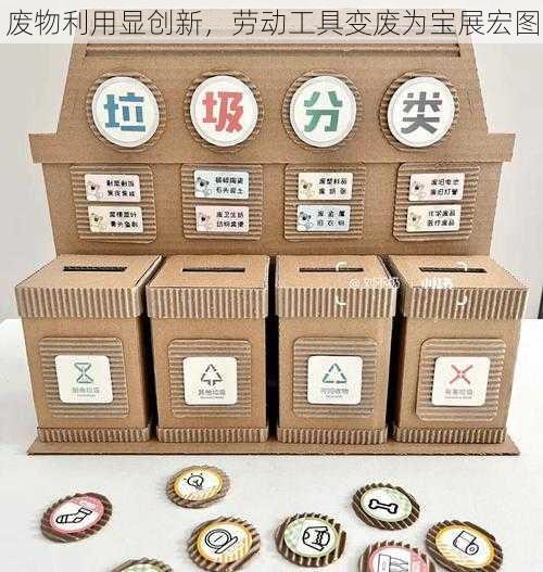 废物利用显创新，劳动工具变废为宝展宏图