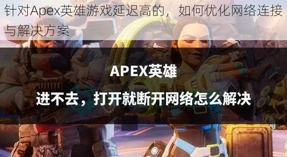 针对Apex英雄游戏延迟高的，如何优化网络连接与解决方案