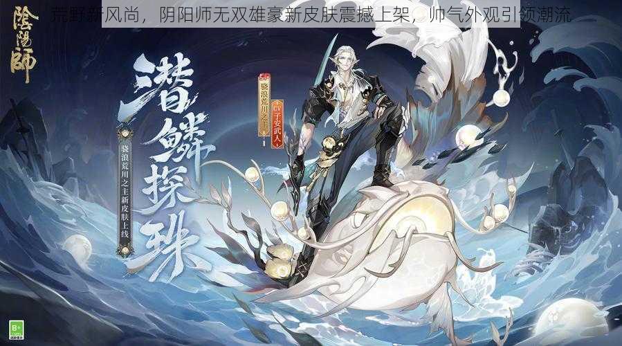 荒野新风尚，阴阳师无双雄豪新皮肤震撼上架，帅气外观引领潮流