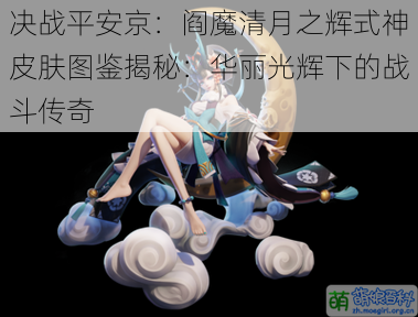 决战平安京：阎魔清月之辉式神皮肤图鉴揭秘：华丽光辉下的战斗传奇